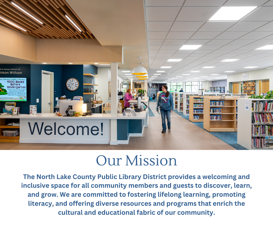 Our Mission. The North Lake County Public Library District provides a welcoming and inclusive space for all community members and guests to discover, learn, and grow. We are committed to fostering lifelong learning, promoting literacy, and offering diverse resources and programs that enrich the cultural and educational fabric of our community.