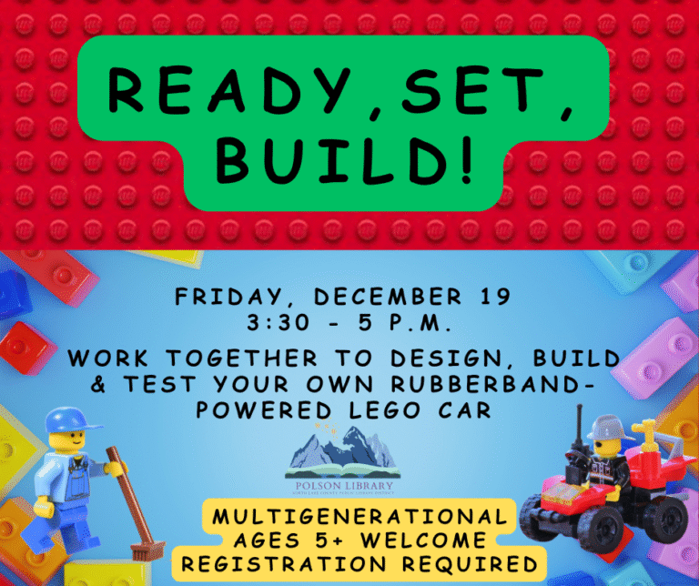 Ready, Set, Build! LEGO rubberband powered car. Multigenerational, registration required. Ages 5 and up. December 19 at 3:30 p.m.