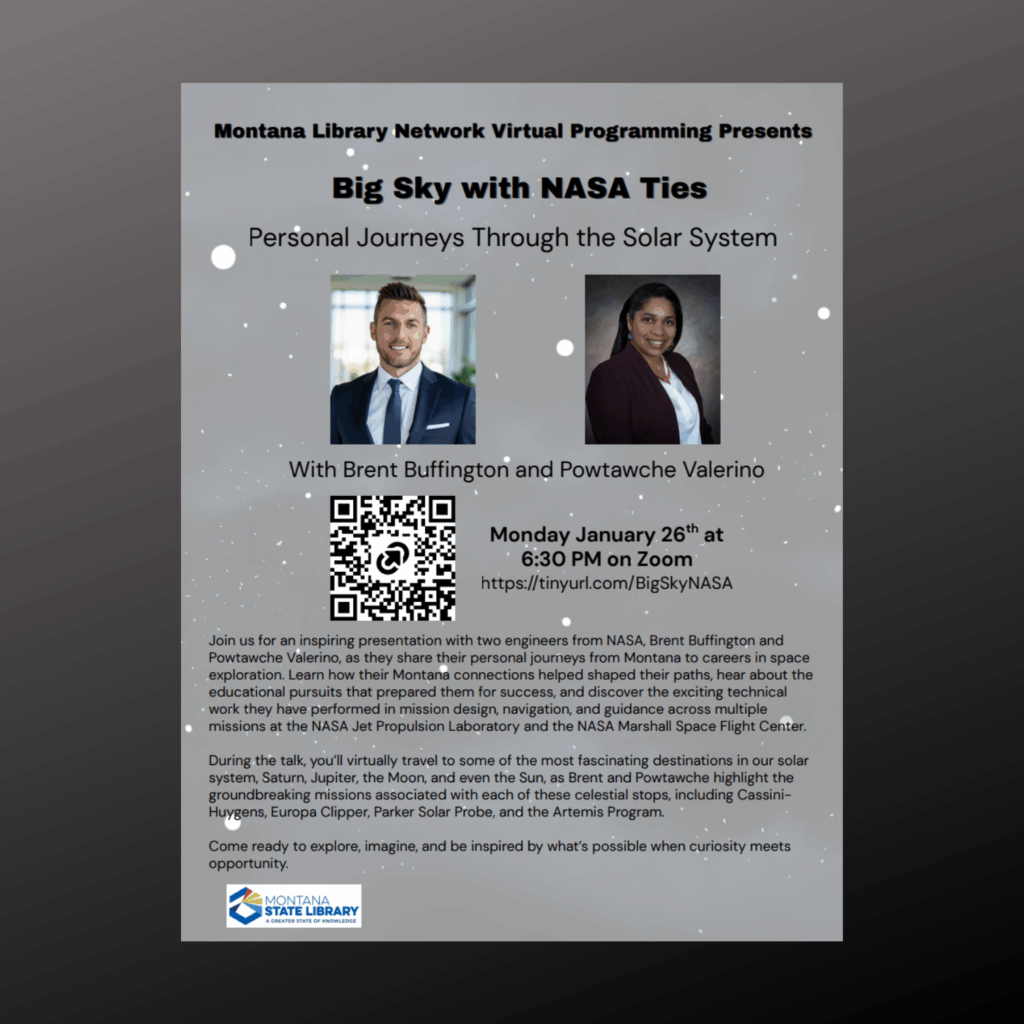 Montana Library Network virtual program "Big Sky with NASA Ties" personal journeys through the solar system with Brent Buffington and Powtawche Valerino on Monday January 26 at 6:30 p.m. via Zoom. Register at https://tinyurl.com/BigSkyNASA