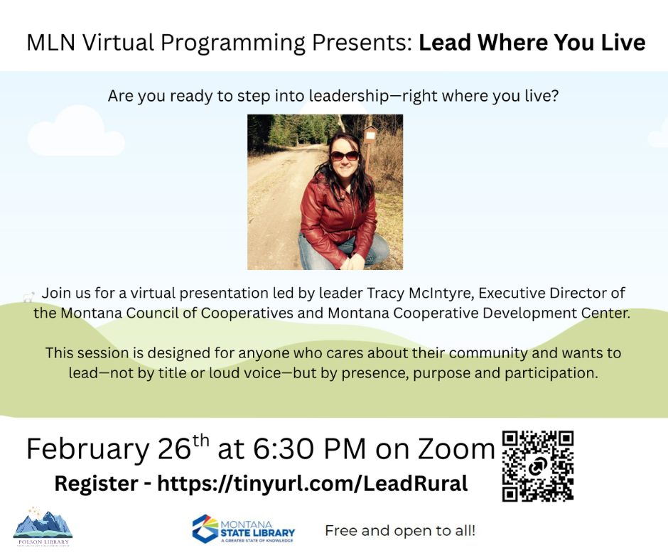 MLN Virtual Programming presents: lead where you live. Are you ready to step into leadership right where you live? Join us for a virtual presentation led by leader Tracy McIntyre, Executive Director of the MT Council of Cooperatives and Montana Cooperative Development Center. This session is designed for anyone who cares about their community and wants to lead - not by title or loud voice - but by presence, purpose and participation. February 26 at 6:30 p.m. on Zoom. Register https://tinyurl.com/LeadRural