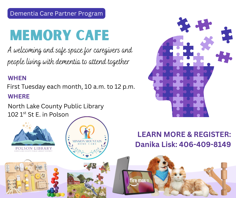 Dementia Care Partner Program Memory Cafe. A welcoming and safe space for caregivers and people living with dementia to attend together. When first Tuesday of each month from 10 a.m. to 12 p.m. Where North Lake County Public Library 102 1st St E in Polson. Mission Mountain Home Care, Polson Library logos. Learn more and register: Danika Lisk: 406-409-8149. Images of several tactical toys and elements offered by the library.