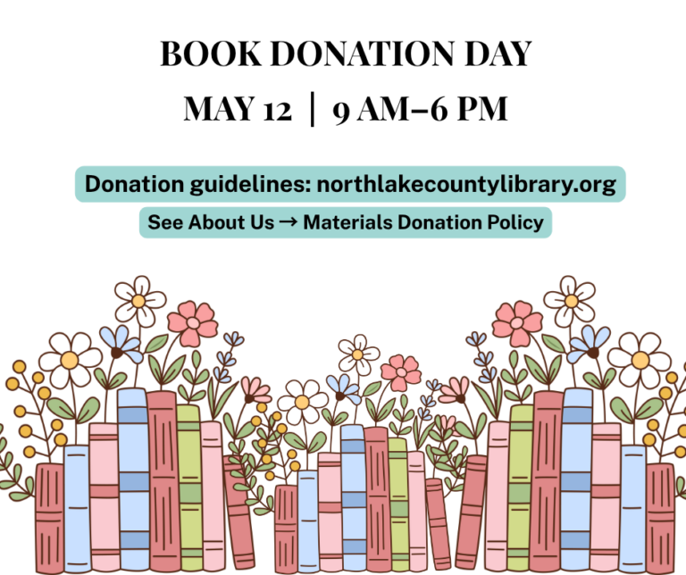 BOOK DONATION DAY MAY 12: Book Donation Day is on May 14th from 9 AM-6 PM Donation guidelines: northlakecountylibrary.org See about us; Materials Donation Policy