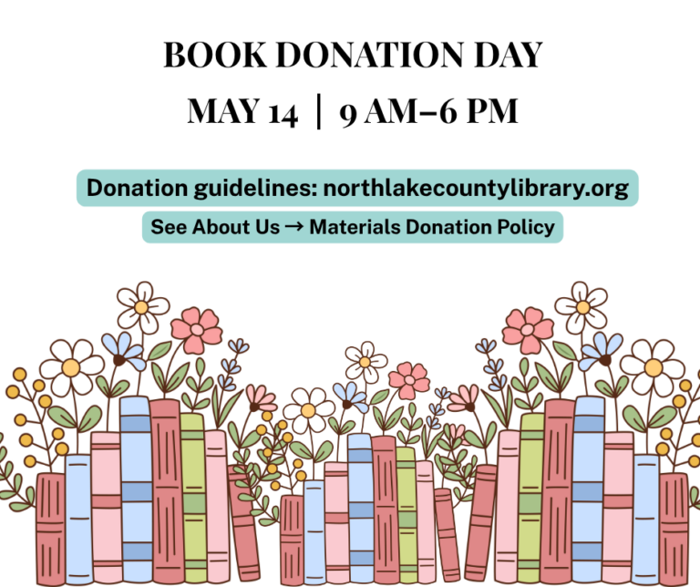 BOOK DONATION DAY MAY 14: Book Donation Day is on May 14th from 9 AM-6 PM Donation guidelines: northlakecountylibrary.org See about us; Materials Donation Policy