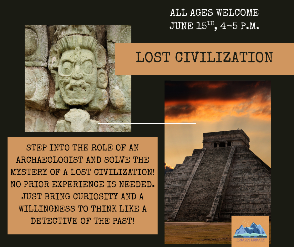 Lost Civilization-step into the role of an archaeologist and solve the mystery of a lost civilization! No prior experience is needed. Just bring curiosity and a willingness to think like a detective of the past! All ages welcome. June 15th, 4-5 p.m.