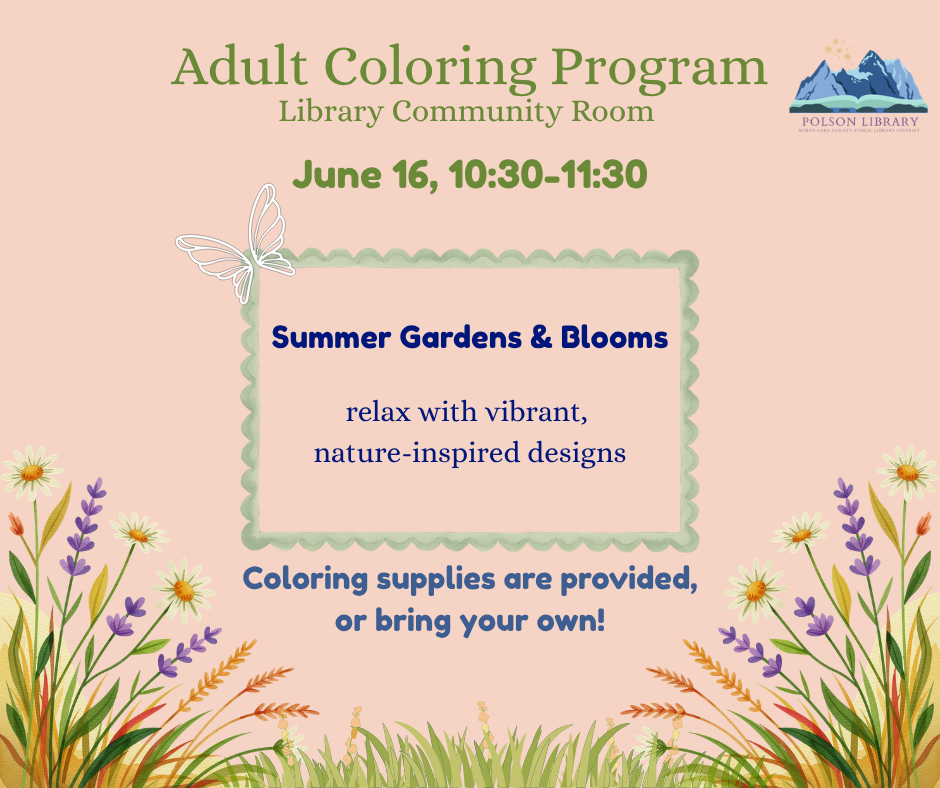 Adult Coloring Program: Summer Gardens & Blooms. Relax with vibrant, nature inspired designs. Coloring supplies are provided, or bring your own! June 16th, 10:30-11:30 a.m. in the Library Community Room.