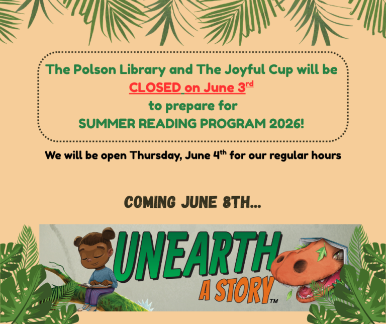 The Polson Library and The Joyful Cup will be CLOSED Wednesday, June 3rd to prepare for SUMMER READING 2026. We will be open our regular hours on Thursday, June 4th! Coming June 8th…UNEARTH A STORY!