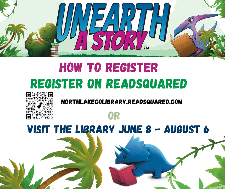 Unearth a Story. How to Register: Register on ReadSquared at northlakecolibrary.readsquared.com or visit the library June 8 - August 6