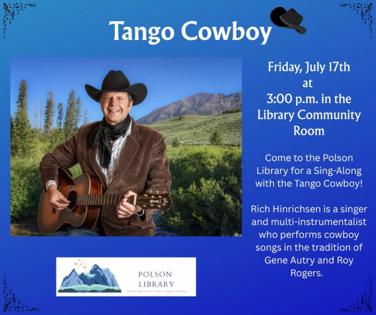 Tango Cowboy Friday, July 17th at 3 pm in the Library Community Room Come to the Polson Library for a Sing-Along with the Tango Cowboy! Rich Hinrichsen is a singer and multi-instrumentalist who performs cowboy songs in the tradition of Gene Autry and Roy Rogers.
