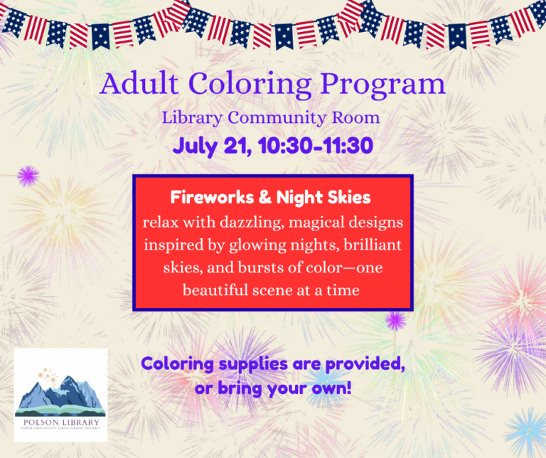 Adult Coloring Program Library Community Room July 21, 10:30-11:30 Fireworks and Night Skies: Relax with dazzling, magical designs inspired by glowing nights, brilliant skies and bursts of color-one beautiful scene at a time! Coloring supplies are provided or bring your own!