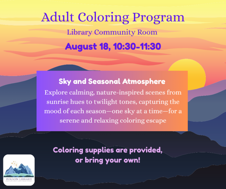 Adult Coloring, August 18th, 10:30-11:30 in the Library Community Room. This month’s theme is Sky and Seasonal Atmosphere. Explore calming, nature-inspired scenes from sunrise hues to twilight tones, capturing the mood of each season-one sky at a time-for a serene and relaxing coloring escape. Coloring supplies are provided, or bring your own!