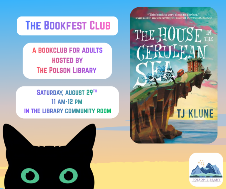 The Bookfest Club, a book club for adults hosted by The Polson Library Saturday, August 29th, 11 am-12 pm in the library community room. This month’s book is The House in the Cerulean Sea by T.J. Klune