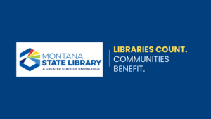 Montana State Library logo A Greater State of Knowledge. Libraries Count. Communities Benefit.