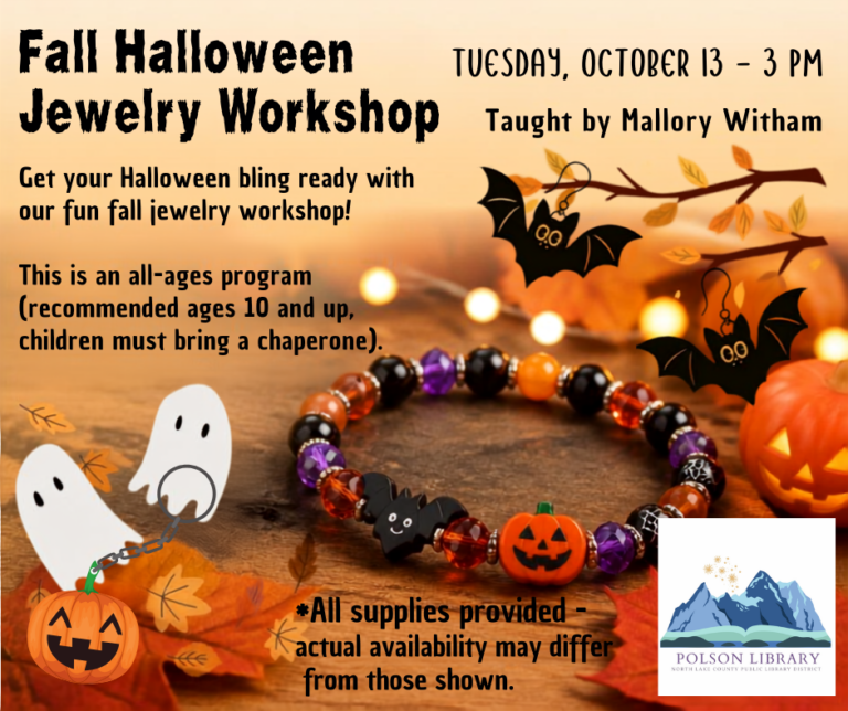 10/13 Fall Halloween Jewelry Workshop Get your Halloween bling ready with our fall jewelry workshop. We'll be making earrings, bracelets, and key rings, taught by Mal Witham! This is an all-ages program (recommended ages 10+; children must bring a chaperone). All supplies will be provided.