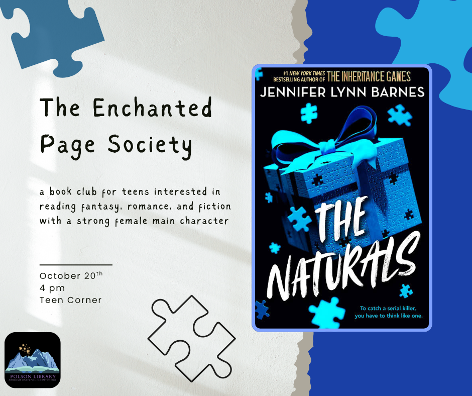 The Enchanted Page Society: a book club for teens interested in reading fantasy, romance, and fiction with a strong female main character We'll meet on October 20th at 4 pm in the Teen Corner to discuss The Naturals by Jennifer Lynn Barnes.