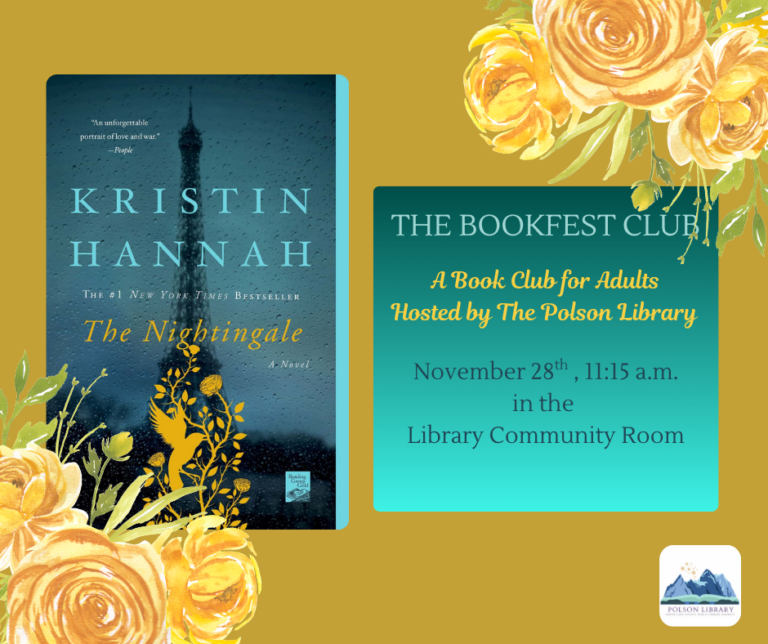 The Bookfest Club- A book club for adults hosted by the Polson Library. We'll meet November 28th at 11:15 a.m. to discuss The Nightingale by Kristin Hannah.