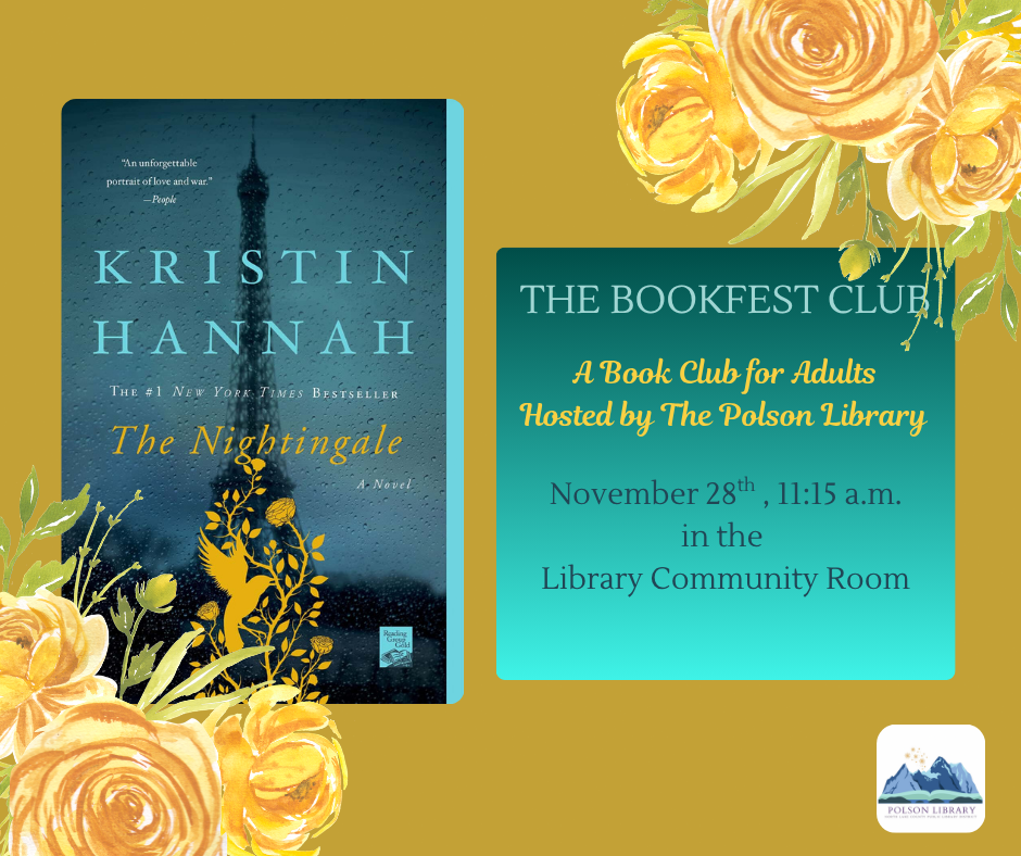 The Bookfest Club- A book club for adults hosted by the Polson Library. We'll meet November 28th at 11:15 a.m. to discuss The Nightingale by Kristin Hannah.